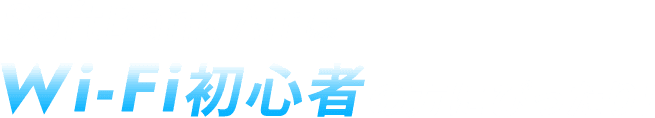 Wi-Fi初心者の方にピッタリ