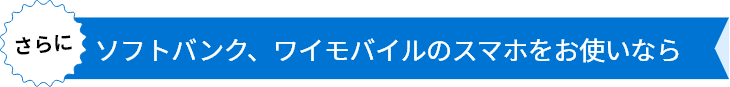 さらにソフトバンク、ワイモバイルのスマホをお使いなら