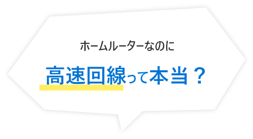 ホームルーターなのに高速回線って本当?