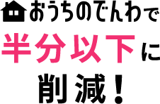 おうちのでんわで半分以下に削減!