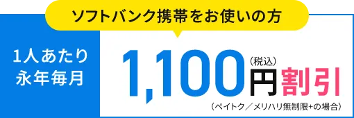 ソフトバンク携帯をお使いの方 1人あたり永年毎月1,100円（税込）割引（ペイトク／メリハリ無制限+の場合）