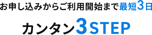 お申し込みからご利用開始まで最短3日 カンタン3STEP