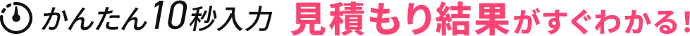 かんたん10秒入力 見積もり結果がすぐ分かる！
