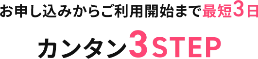 お申し込みからご利用開始まで最短3日 カンタン3STEP