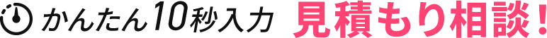 かんたん10秒入力 見積もり相談！