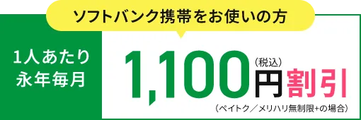 ソフトバンク携帯をお使いの方 1人あたり永年毎月1,100円（税込）割引（ペイトク／メリハリ無制限+の場合）