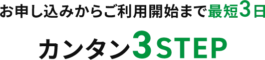 お申し込みからご利用開始まで最短3日 カンタン3STEP